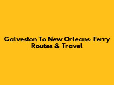 Galveston To New Orleans: Ferry Routes & Travel