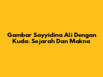 Gambar Sayyidina Ali Dengan Kuda: Sejarah Dan Makna