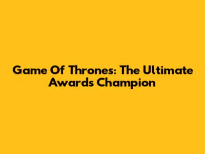 Game Of Thrones: The Ultimate Awards Champion