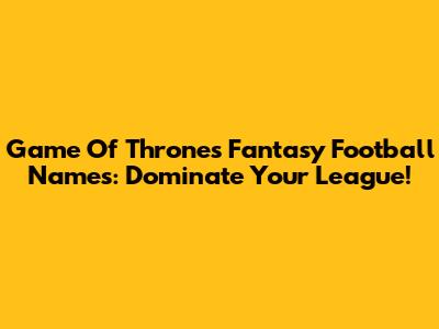 Game Of Thrones Fantasy Football Names: Dominate Your League!