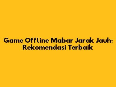 Game Offline Mabar Jarak Jauh: Rekomendasi Terbaik