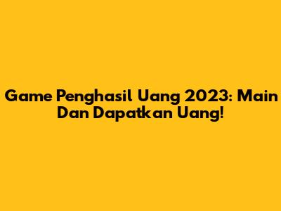 Game Penghasil Uang 2023: Main Dan Dapatkan Uang!
