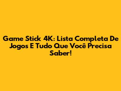Game Stick 4K: Lista Completa De Jogos E Tudo Que Você Precisa Saber!