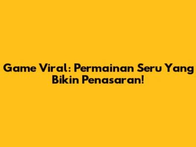 Game Viral: Permainan Seru Yang Bikin Penasaran!
