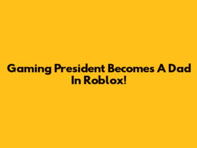 Gaming President Becomes A Dad In Roblox!