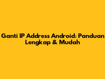 Ganti IP Address Android: Panduan Lengkap & Mudah
