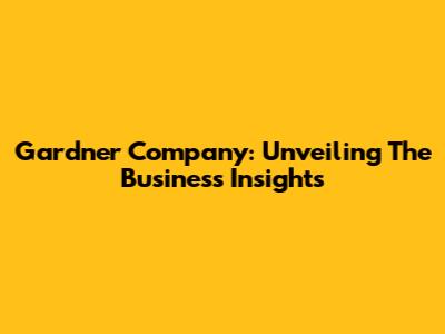 Gardner Company: Unveiling The Business Insights