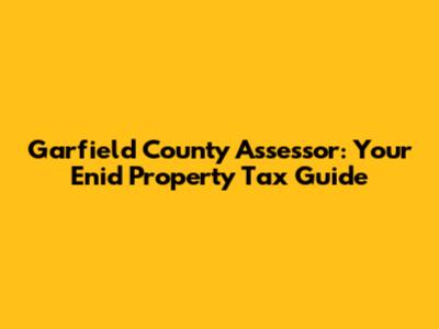 Garfield County Assessor: Your Enid Property Tax Guide