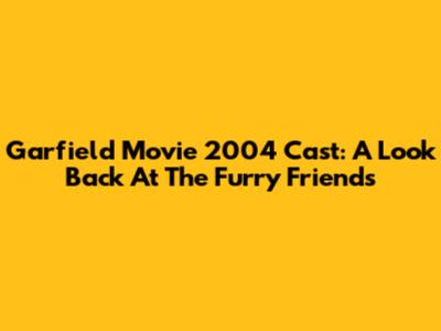 Garfield Movie 2004 Cast: A Look Back At The Furry Friends