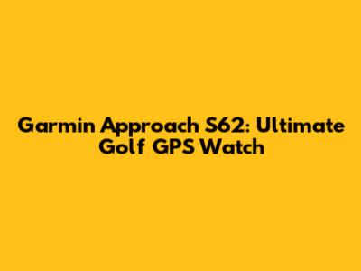 Garmin Approach S62: Ultimate Golf GPS Watch