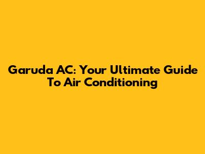 Garuda AC: Your Ultimate Guide To Air Conditioning