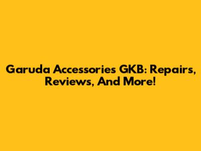 Garuda Accessories GKB: Repairs, Reviews, And More!