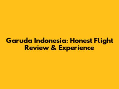 Garuda Indonesia: Honest Flight Review & Experience
