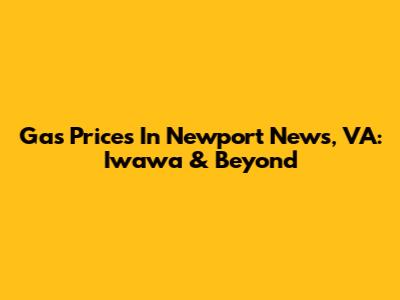 Gas Prices In Newport News, VA: Iwawa & Beyond