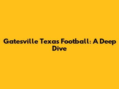 Gatesville Texas Football: A Deep Dive