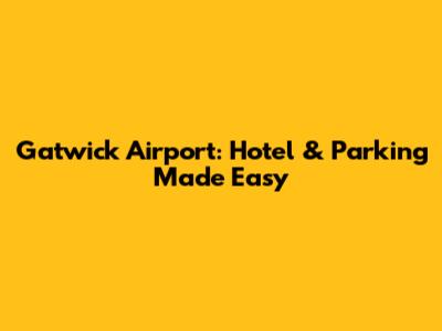 Gatwick Airport: Hotel & Parking Made Easy