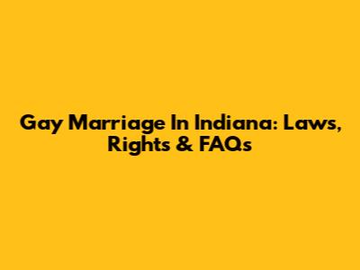 Gay Marriage In Indiana: Laws, Rights & FAQs