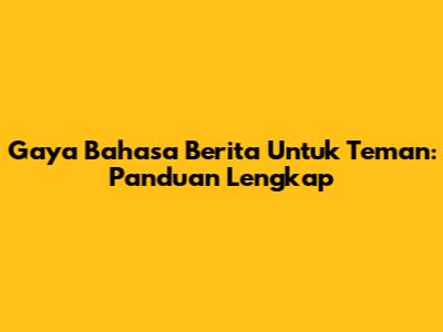 Gaya Bahasa Berita Untuk Teman: Panduan Lengkap