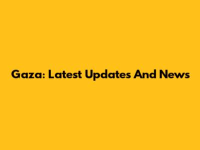 Gaza: Latest Updates And News