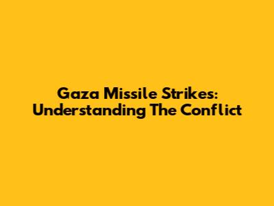 Gaza Missile Strikes: Understanding The Conflict