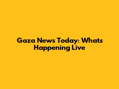 Gaza News Today: What's Happening Live