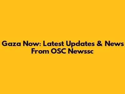 Gaza Now: Latest Updates & News From OSC Newssc