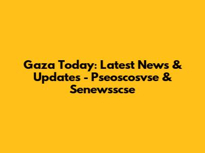 Gaza Today: Latest News & Updates - Pseoscosvse & Senewsscse