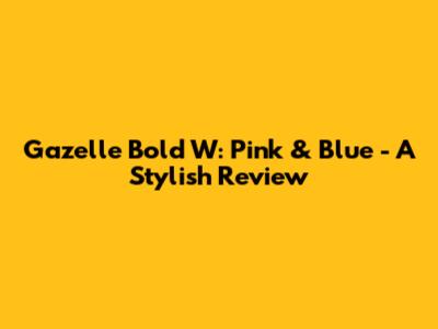 Gazelle Bold W: Pink & Blue - A Stylish Review
