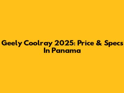 Geely Coolray 2025: Price & Specs In Panama