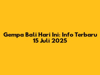 Gempa Bali Hari Ini: Info Terbaru 15 Juli 2025