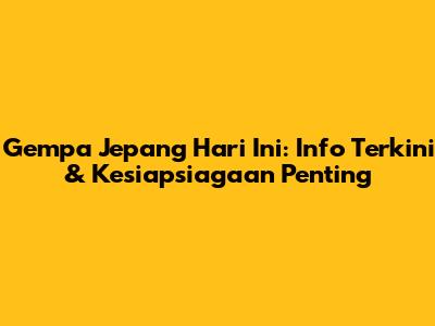 Gempa Jepang Hari Ini: Info Terkini & Kesiapsiagaan Penting