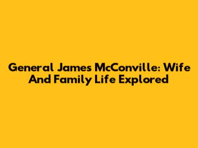 General James McConville: Wife And Family Life Explored