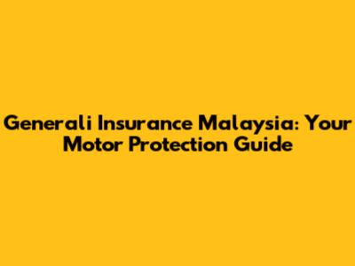 Generali Insurance Malaysia: Your Motor Protection Guide