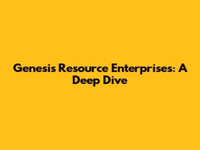 Genesis Resource Enterprises: A Deep Dive