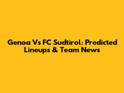 Genoa Vs FC Sudtirol: Predicted Lineups & Team News
