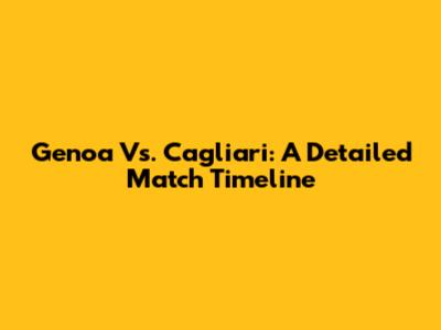 Genoa Vs. Cagliari: A Detailed Match Timeline