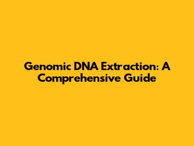 Genomic DNA Extraction: A Comprehensive Guide