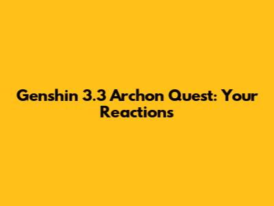 Genshin 3.3 Archon Quest: Your Reactions