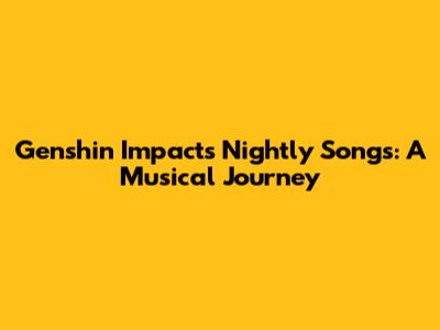 Genshin Impact's Nightly Songs: A Musical Journey