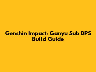 Genshin Impact: Ganyu Sub DPS Build Guide