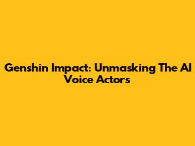Genshin Impact: Unmasking The AI Voice Actors