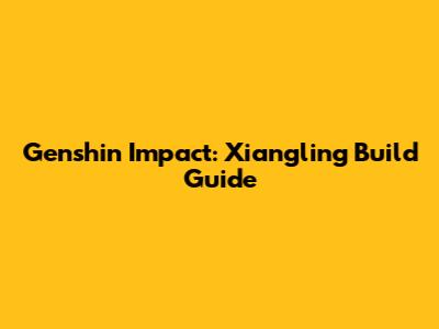 Genshin Impact: Xiangling Build Guide