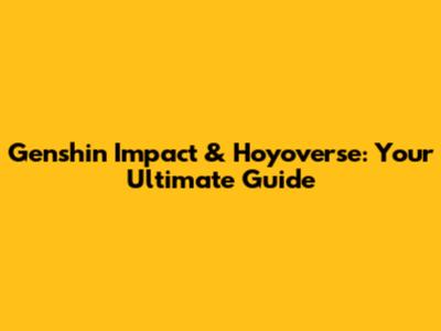 Genshin Impact & Hoyoverse: Your Ultimate Guide