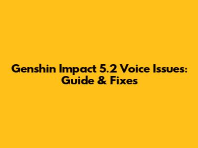 Genshin Impact 5.2 Voice Issues: Guide & Fixes