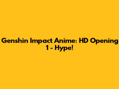 Genshin Impact Anime: HD Opening 1 - Hype!