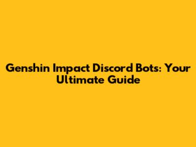 Genshin Impact Discord Bots: Your Ultimate Guide