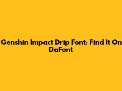 Genshin Impact Drip Font: Find It On DaFont