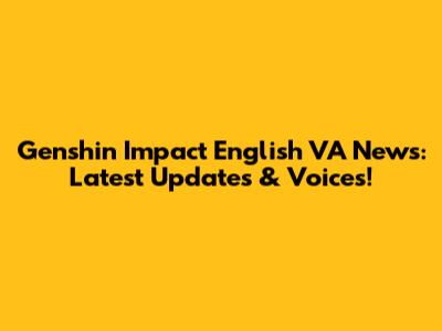 Genshin Impact English VA News: Latest Updates & Voices!