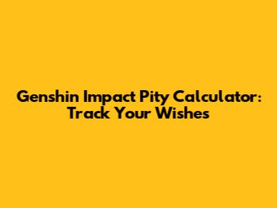 Genshin Impact Pity Calculator: Track Your Wishes
