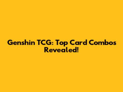 Genshin TCG: Top Card Combos Revealed!